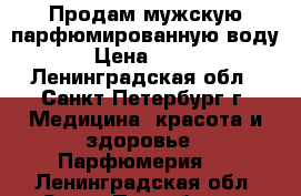 Продам мужскую парфюмированную воду › Цена ­ 200 - Ленинградская обл., Санкт-Петербург г. Медицина, красота и здоровье » Парфюмерия   . Ленинградская обл.,Санкт-Петербург г.